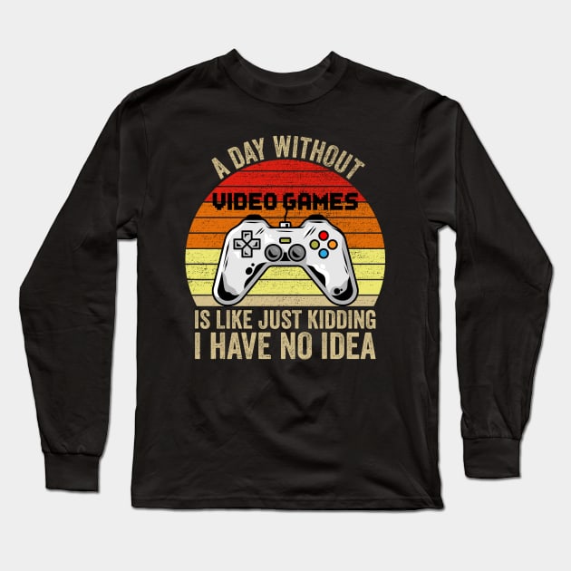 A Day Without Video Games Is Like Just Kidding I Have No Idea Long Sleeve T-Shirt by DragonTees